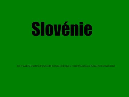 Slovénie Un travail de Gustavo Figueiredo- Estudos Europeus, variante Línguas e Relações Internacionais.