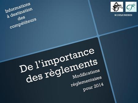 De limportance des règlements Modificationsréglementaires pour 2014 Informations à destination des compétiteurs M.DELIGNIERES.