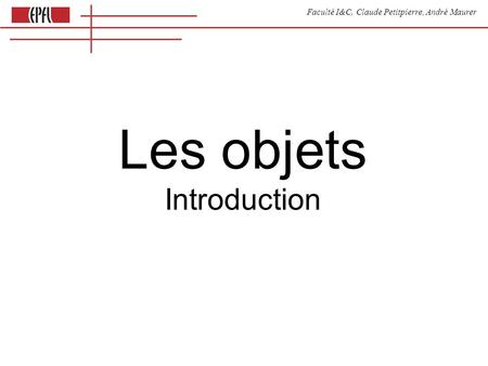 Faculté I&C, Claude Petitpierre, André Maurer Les objets Introduction.