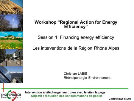 Certifié ISO 14001 DR R.Vezin Workshop Regional Action for Energy Efficiency Session 1: Financing energy efficiency Les interventions de la Région Rhône.
