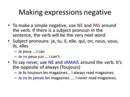 Making expressions negative To make a simple negative, use NE and PAS around the verb. If there is a subject pronoun in the sentence, the verb will be.
