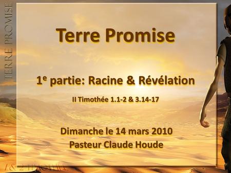 Terre Promise 1 e partie: Racine & Révélation II Timothée 1.1-2 & 3.14-17 Dimanche le 14 mars 2010 Pasteur Claude Houde Dimanche le 14 mars 2010 Pasteur.