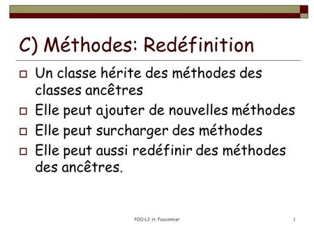 POO-L3 H. Fauconnier1 C) Méthodes: Redéfinition Un classe hérite des méthodes des classes ancêtres Elle peut ajouter de nouvelles méthodes Elle peut surcharger.