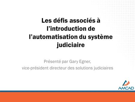 Les défis associés à lintroduction de lautomatisation du système judiciaire Présenté par Gary Egner, vice-président directeur des solutions judiciaires.