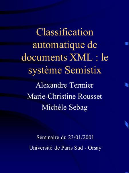 Classification automatique de documents XML : le système Semistix Alexandre Termier Marie-Christine Rousset Michèle Sebag Séminaire du 23/01/2001 Université