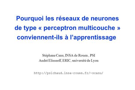 Pourquoi les réseaux de neurones de type « perceptron multicouche » conviennent-ils à l’apprentissage Stéphane Canu, INSA de Rouen , PSI André Elisseeff,