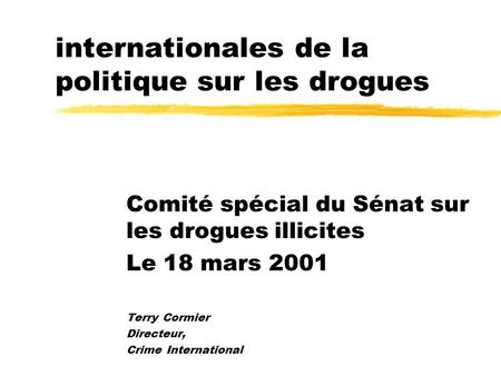 Les dimensions internationales de la politique sur les drogues Comité spécial du Sénat sur les drogues illicites Le 18 mars 2001 Terry Cormier Directeur,