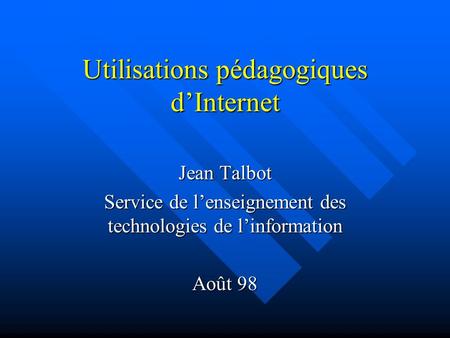 Utilisations pédagogiques dInternet Jean Talbot Service de lenseignement des technologies de linformation Août 98.