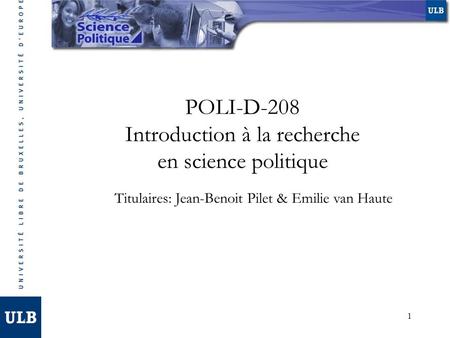 1 POLI-D-208 Introduction à la recherche en science politique Titulaires: Jean-Benoit Pilet & Emilie van Haute.