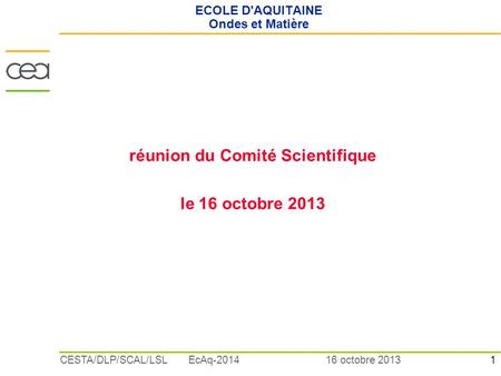 1 16 octobre 2013CESTA/DLP/SCAL/LSL EcAq-2014 ECOLE D'AQUITAINE Ondes et Matière réunion du Comité Scientifique le 16 octobre 2013.