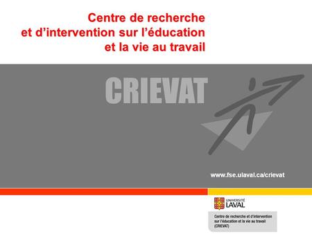 Centre de recherche et dintervention sur léducation et la vie au travail www.fse.ulaval.ca/crievat.