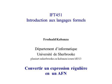 IFT451 Introduction aux langages formels Froduald Kabanza Département dinformatique Université de Sherbrooke planiart.usherbrooke.ca/kabanza/cours/ift313.