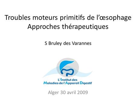 Troubles moteurs primitifs de l’œsophage Approches thérapeutiques S Bruley des Varannes Alger 30 avril 2009.