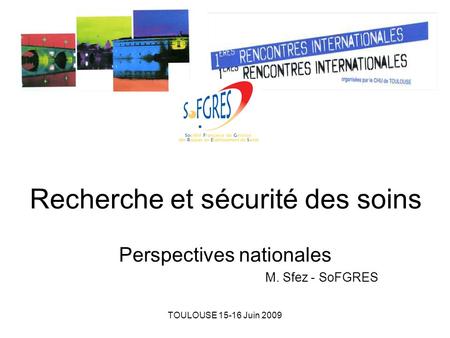 TOULOUSE 15-16 Juin 2009 Recherche et sécurité des soins Perspectives nationales M. Sfez - SoFGRES.