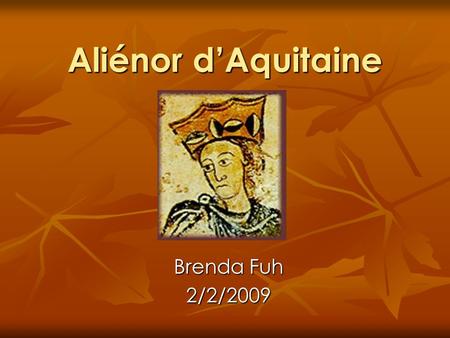 Aliénor dAquitaine Brenda Fuh 2/2/2009. Aliénor Alienor dAquitaine née en 1122 ou 1124 Alienor dAquitaine née en 1122 ou 1124 A Bordeaux, France A Bordeaux,