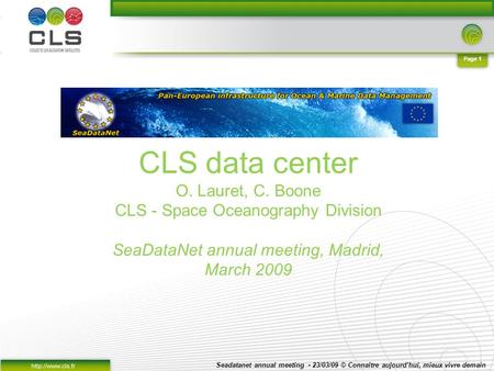 Seadatanet annual meeting - 23/03/09 © Connaître aujourdhui, mieux vivre demain Page 1 CLS data center O. Lauret, C. Boone CLS - Space Oceanography Division.