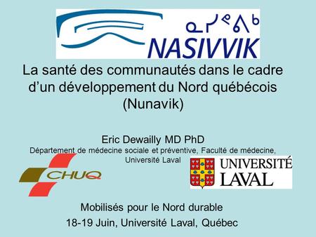 La santé des communautés dans le cadre dun développement du Nord québécois (Nunavik) Eric Dewailly MD PhD Département de médecine sociale et préventive,