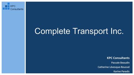 Complete Transport Inc. KPC Consultants Pascale Beaudin Catherine Lévesque-Roussel Karine Paradis KPC Consultants.