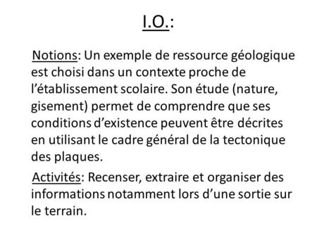 I.O.: Notions: Un exemple de ressource géologique est choisi dans un contexte proche de l’établissement scolaire. Son étude (nature, gisement) permet de.