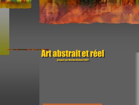 Art abstrait et réel préparé par Marilou Richard 2007