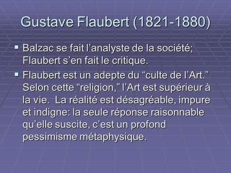 Gustave Flaubert (1821-1880) Balzac se fait l’analyste de la société; Flaubert s’en fait le critique. Flaubert est un adepte du “culte de l’Art.” Selon.