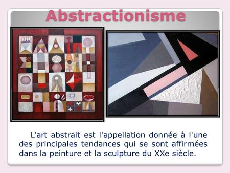 Abstractionisme L’art abstrait est l'appellation donnée à l'une des principales tendances qui se sont affirmées dans la peinture et la sculpture du XXe.