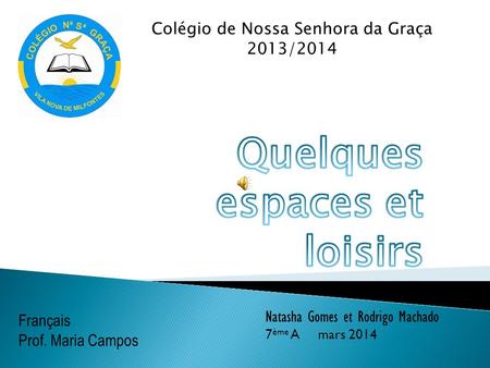 Français Prof. Maria Campos Natasha Gomes et Rodrigo Machado 7 ème A mars 2014 Colégio de Nossa Senhora da Graça 2013/2014.
