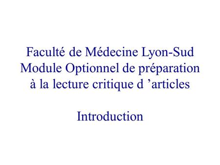 Faculté de Médecine Lyon-Sud Module Optionnel de préparation à la lecture critique d ’articles Introduction.