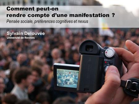 Comment peut-on rendre compte dune manifestation ? Pensée sociale, préférences cognitives et nexus Sylvain Delouvée Université de Rennes.