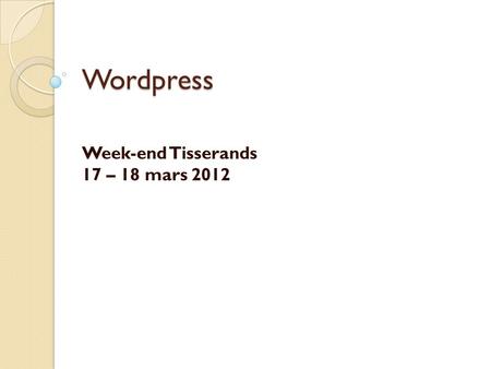Wordpress Week-end Tisserands 17 – 18 mars 2012. Présentation Généralités Téléchargement Wp-config Installation Tableau de bord Articles/catégories –