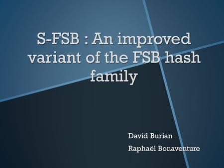 S-FSB : An improved variant of the FSB hash family David Burian Raphaël Bonaventure.