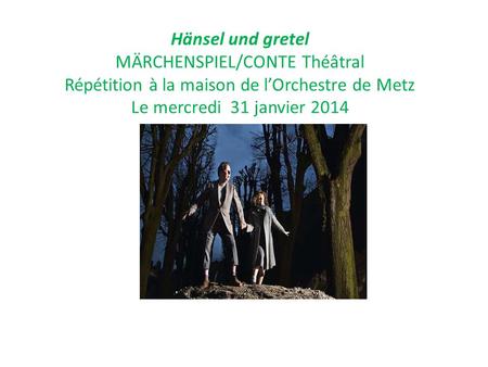 Hänsel und gretel MÄRCHENSPIEL/CONTE Théâtral Répétition à la maison de l’Orchestre de Metz Le mercredi 31 janvier 2014.