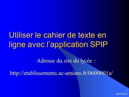 18/05/2014 1 Utiliser le cahier de texte en ligne avec lapplication SPIP Adresse du site du lycée :