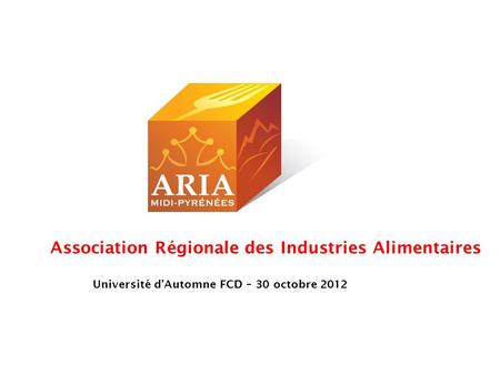 Association Régionale des Industries Alimentaires Université dAutomne FCD – 30 octobre 2012.