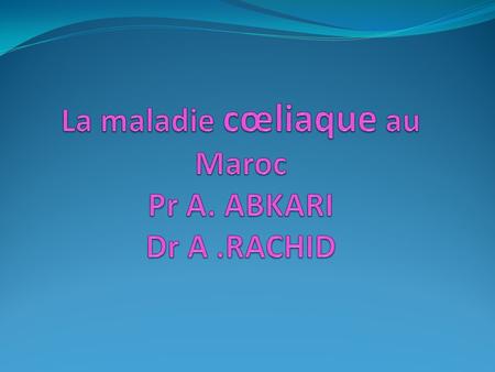 La maladie cœliaque au Maroc Pr A. ABKARI Dr A .RACHID