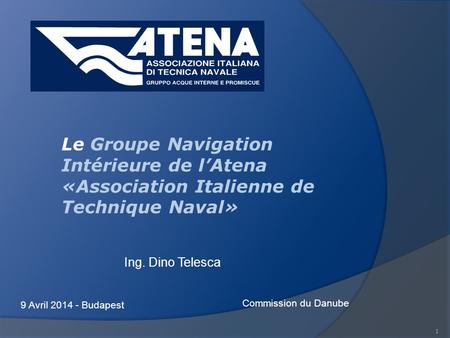 1 Ing. Dino Telesca 9 Avril 2014 - Budapest Commission du Danube Le Groupe Navigation Intérieure de lAtena «Association Italienne de Technique Naval»