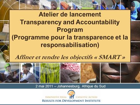 2 mai 2011 – Johannesburg, Afrique du Sud Atelier de lancement Transparency and Accountability Program (Programme pour la transparence et la responsabilisation)