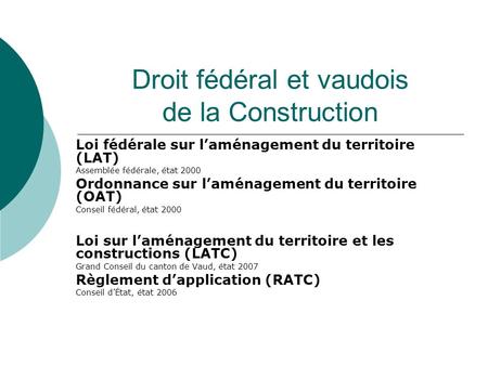 Droit fédéral et vaudois de la Construction Loi fédérale sur laménagement du territoire (LAT) Assemblée fédérale, état 2000 Ordonnance sur laménagement.