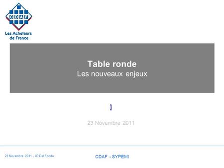 23 Novembre 2011 - JP Del Fondo CDAF - SYPEMI Table ronde Les nouveaux enjeux ] 23 Novembre 2011.