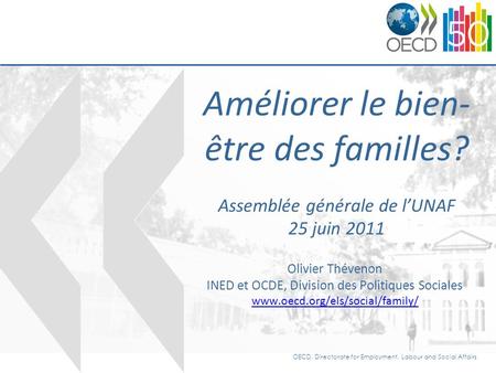 OECD, Directorate for Employment, Labour and Social Affairs Améliorer le bien- être des familles? Assemblée générale de lUNAF 25 juin 2011 Olivier Thévenon.