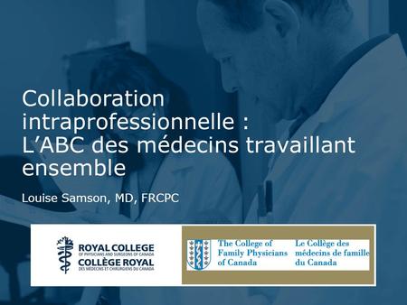 Presentation Title - Change Text in Slide Master Collaboration intraprofessionnelle : LABC des médecins travaillant ensemble Louise Samson, MD, FRCPC.