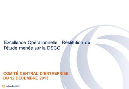 PACTE 2016 COMITÉ CENTRAL DENTREPRISE DU 12 DECEMBRE 2013 Excellence Opérationnelle : Réstitution de létude menée sur la DSCG.