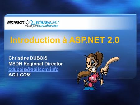 Introduction à ASP.NET 2.0 Christine DUBOIS MSDN Regional Director AGILCOM.