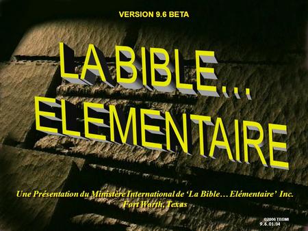 ©2006 TBBMI 9.6.01. French ©2004 TBBMI 8.0.01. www.biblebasically.com Une Présentation du Ministère International de La Bible… Elémentaire Inc. Fort Worth,