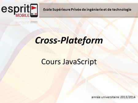 Ecole Supérieure Privée de ingénierie et de technologie année universitaire :2013/2014 Cross-Plateform Cours JavaScript.