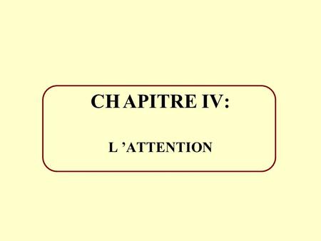 CH	APITRE IV: L ’ATTENTION.