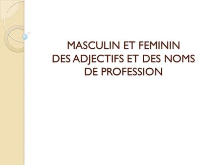 MASCULIN ET FEMININ DES ADJECTIFS ET DES NOMS DE PROFESSION