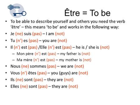 Être = To be To be able to describe yourself and others you need the verb ‘être’ – this means ‘to be’ and works in the following way: Je (ne) suis (pas)