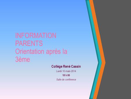 INFORMATION PARENTS Orientation après la 3ème Collège René Cassin Lundi 10 mars 2014 18 h 00 Salle de conférence.