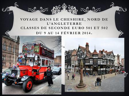 Voyage dans le Cheshire, Nord de l’Angleterre classes de seconde euro 501 et 502 du 9 au 14 février 2014.